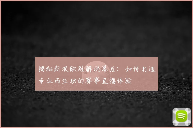 揭秘新浪欧冠解说幕后:如何打造专业而生动的赛事直播体验