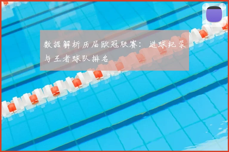 数据解析历届欧冠联赛:进球纪录与王者球队排名