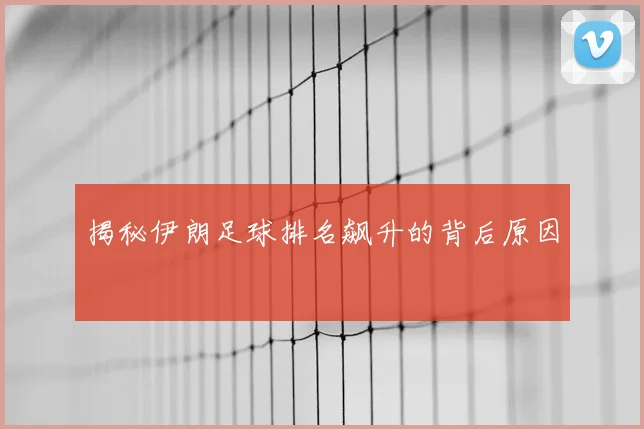 揭秘伊朗足球排名飙升的背后原因