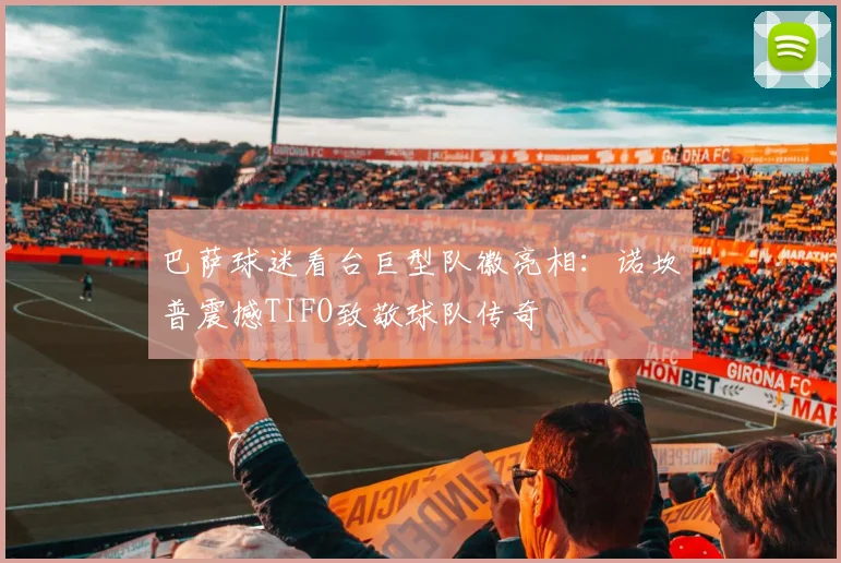 巴萨球迷看台巨型队徽亮相:诺坎普震撼TIFO致敬球队传奇