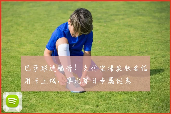 巴萨球迷福音!支付宝浦发联名信用卡上线,享比赛日专属优惠