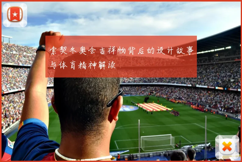 索契冬奥会吉祥物背后的设计故事与体育精神解读