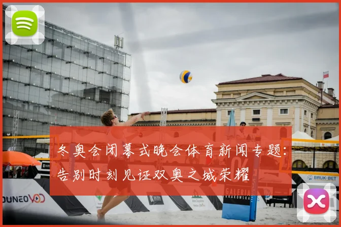 冬奥会闭幕式晚会体育新闻专题：告别时刻见证双奥之城荣耀