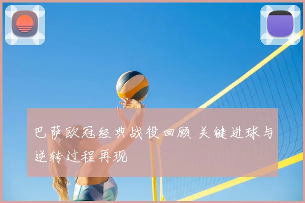 巴萨欧冠经典战役回顾 关键进球与逆转过程再现