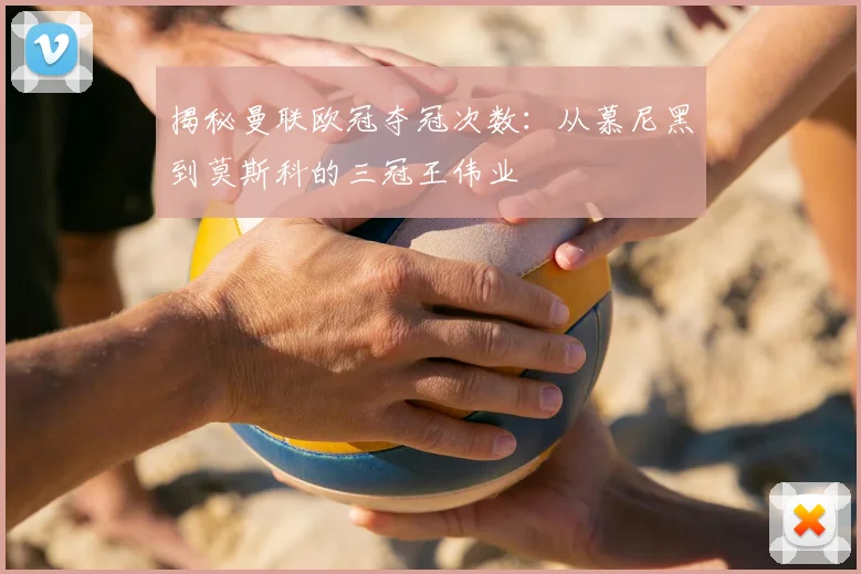 揭秘曼联欧冠夺冠次数:从慕尼黑到莫斯科的三冠王伟业