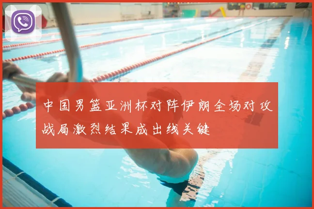 中国男篮亚洲杯对阵伊朗全场对攻战局激烈结果成出线关键