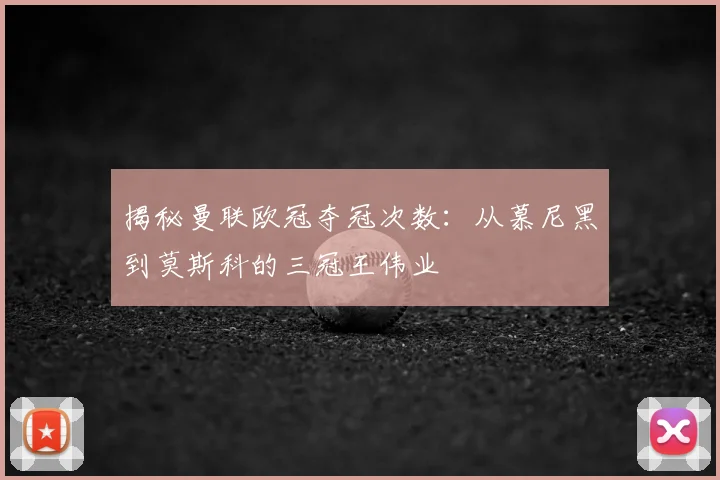 揭秘曼联欧冠夺冠次数:从慕尼黑到莫斯科的三冠王伟业