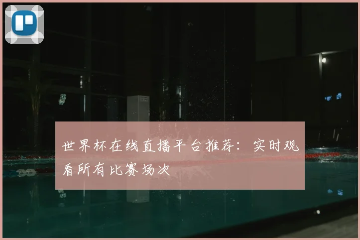 世界杯在线直播平台推荐：实时观看所有比赛场次