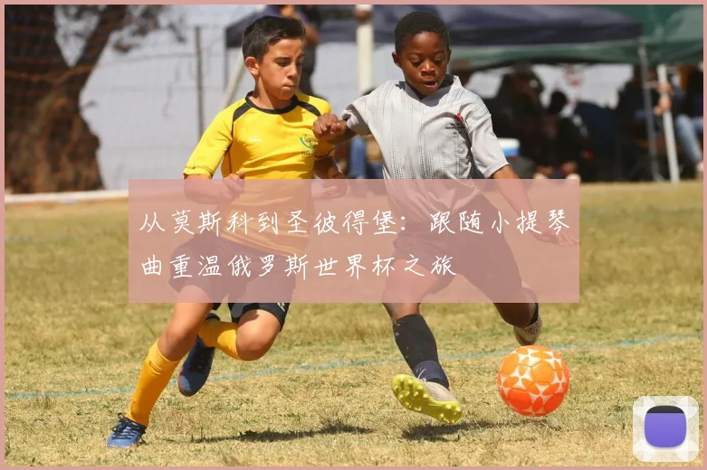 从莫斯科到圣彼得堡：跟随小提琴曲重温俄罗斯世界杯之旅