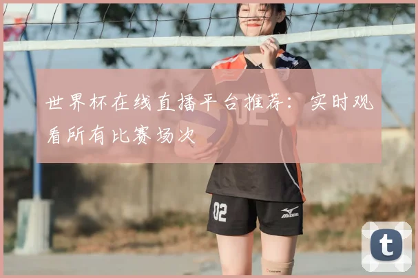 世界杯在线直播平台推荐：实时观看所有比赛场次