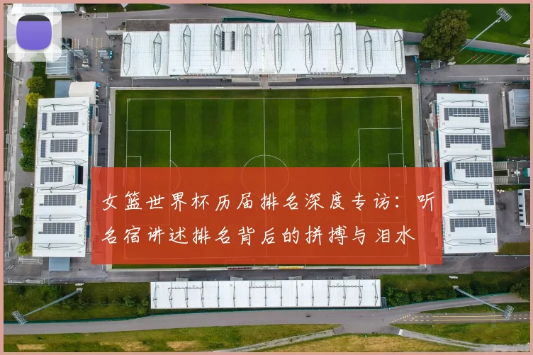 女篮世界杯历届排名深度专访:听名宿讲述排名背后的拼搏与泪水