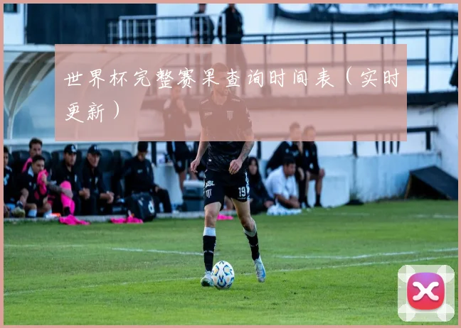 世界杯完整赛果查询时间表（实时更新）
