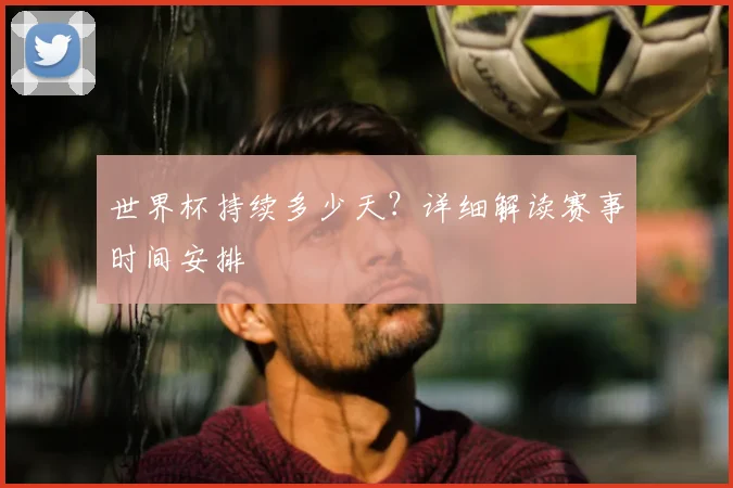 世界杯持续多少天？详细解读赛事时间安排