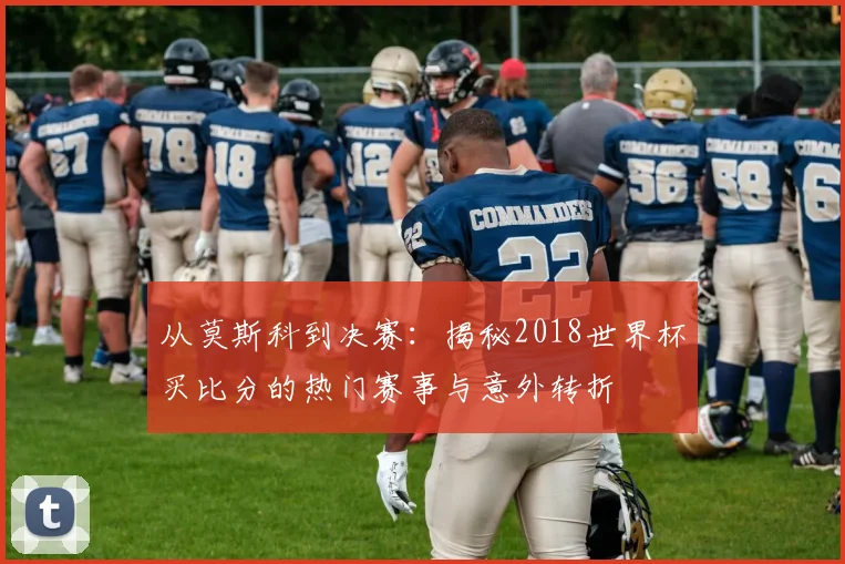 从莫斯科到决赛：揭秘2018世界杯买比分的热门赛事与意外转折