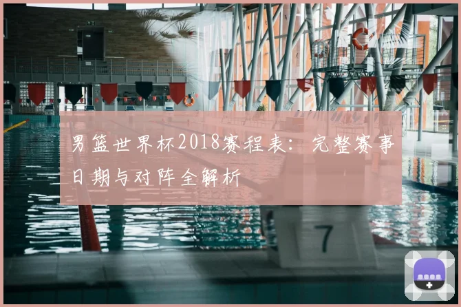 男篮世界杯2018赛程表:完整赛事日期与对阵全解析