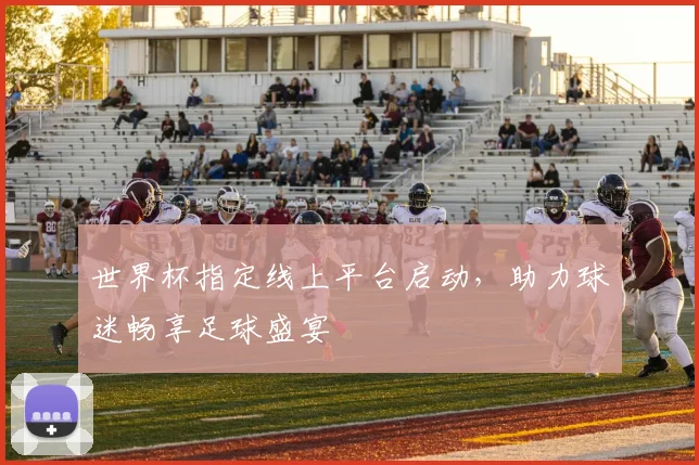 世界杯指定线上平台启动，助力球迷畅享足球盛宴