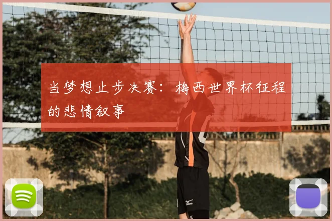 当梦想止步决赛：梅西世界杯征程的悲情叙事