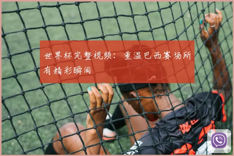 世界杯完整视频：重温巴西赛场所有精彩瞬间