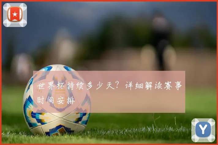 世界杯持续多少天？详细解读赛事时间安排