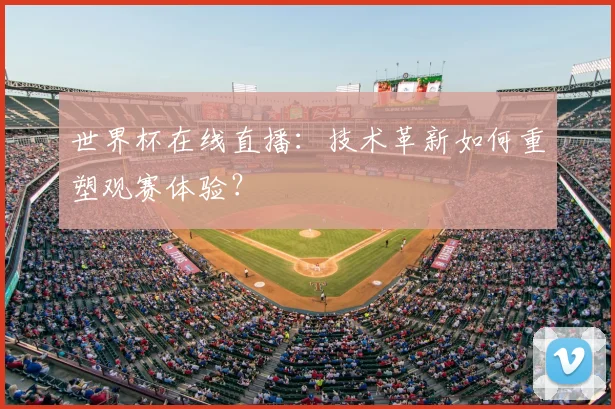世界杯在线直播：技术革新如何重塑观赛体验？