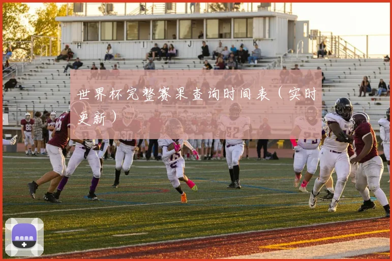 世界杯完整赛果查询时间表（实时更新）